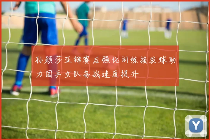 孙颖莎亚锦赛后强化训练接发球助力国乒女队备战速度提升