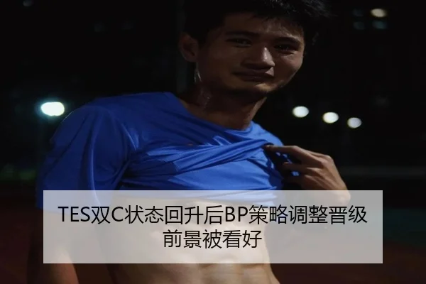 TES双C状态回升后BP策略调整晋级前景被看好（MILAN.COM）