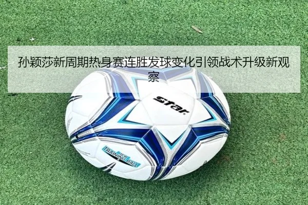 孙颖莎新周期热身赛连胜发球变化引领战术升级新观察（MILAN.COM）