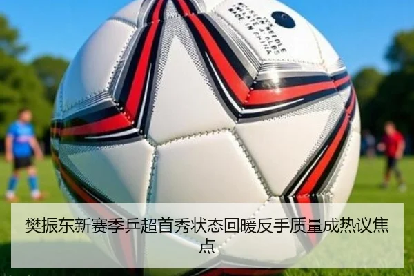 樊振东新赛季乒超首秀状态回暖反手质量成热议焦点（MILAN.COM）