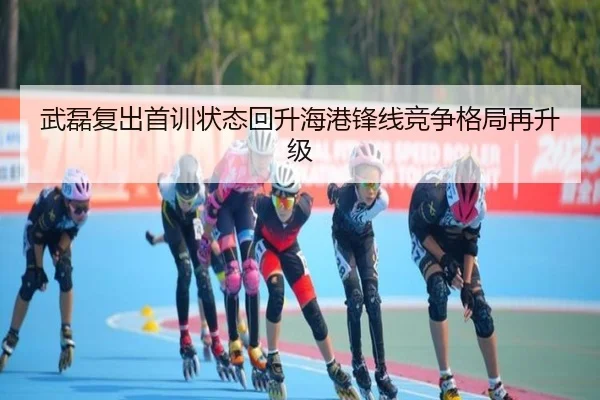武磊复出首训状态回升海港锋线竞争格局再升级（MILAN.COM）